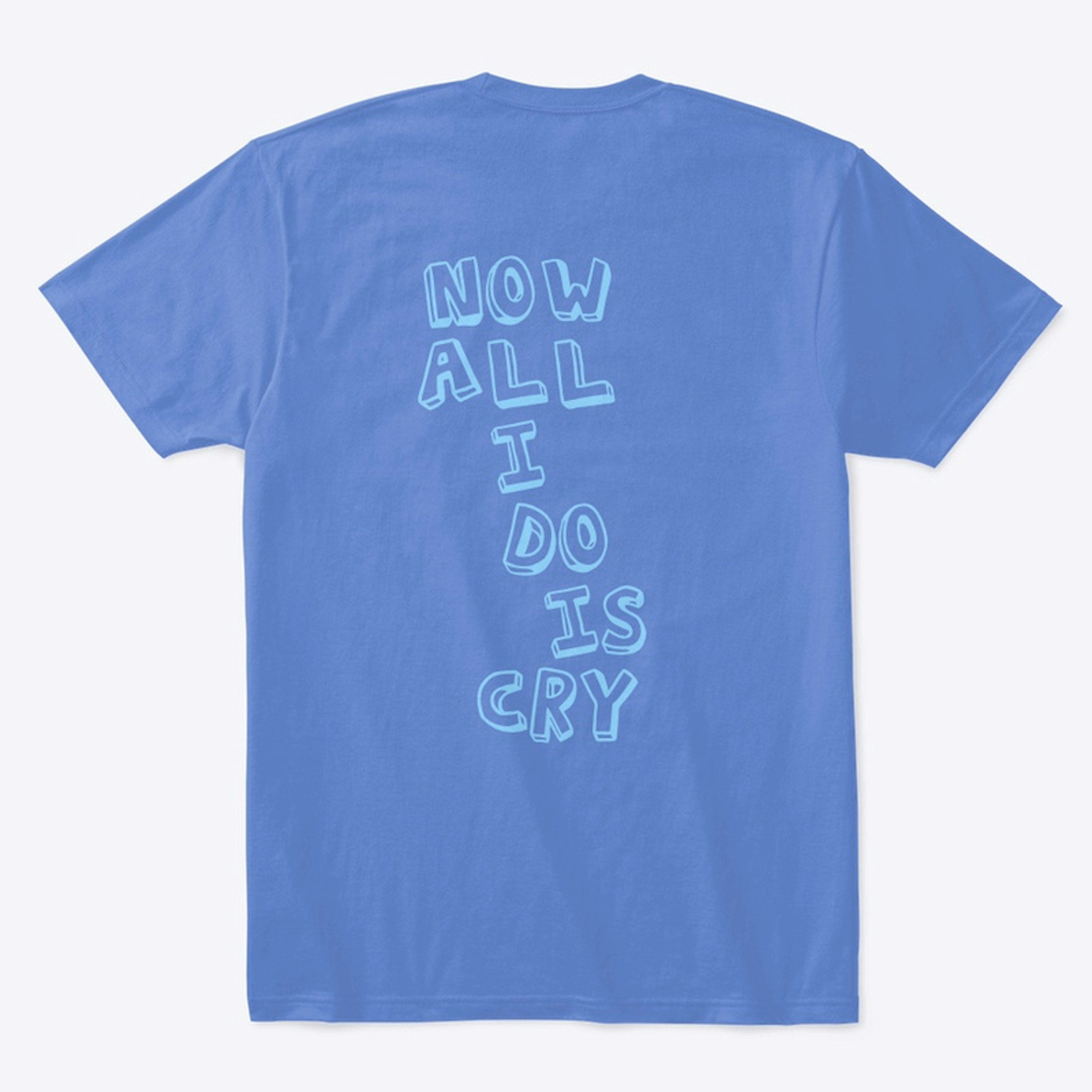 all i do is cry t-shirt